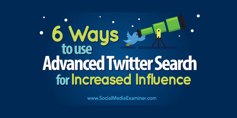 6 Ways to Use Advanced Twitter Search for Increased Influence