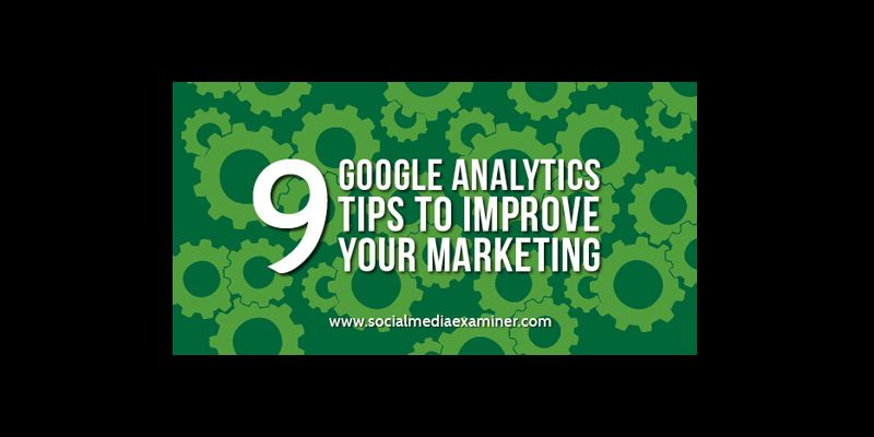 9 Google Analytics Tips to Improve Your Marketing