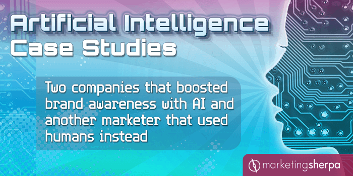 Artificial Intelligence Case Studies: Two companies that boosted brand awareness with AI and another marketer that used humans instead