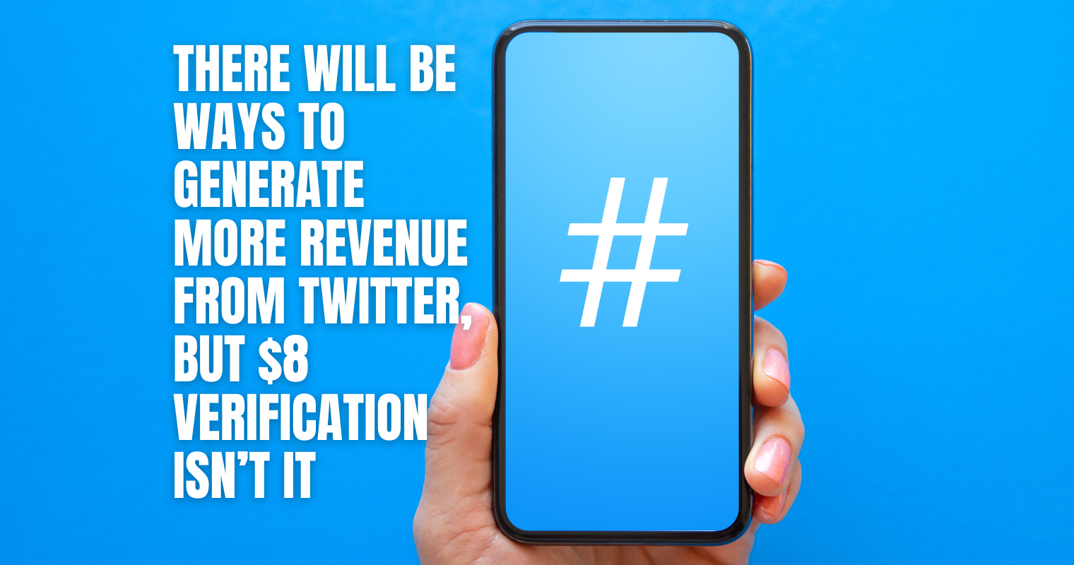 There Will be Ways to Generate More Revenue from Twitter, But $8 Verification Isn’t It