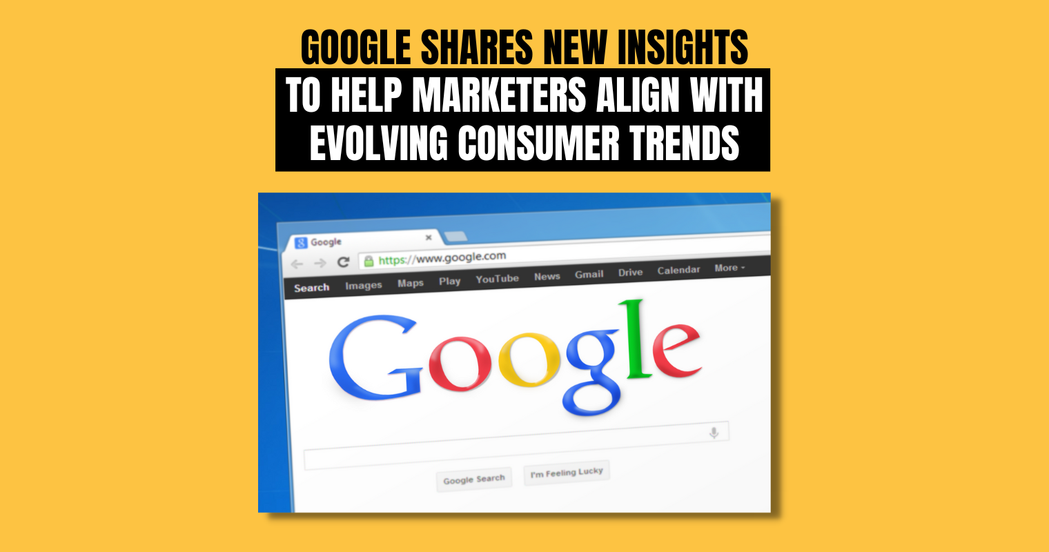 Google Shares New Insights to Help Marketers Align with Evolving Consumer Trends