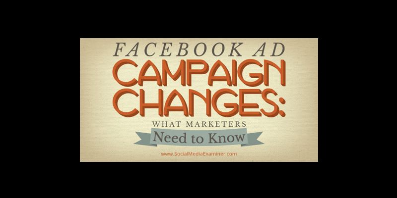 Facebook Ad Campaign Changes: What Marketers Need to Know