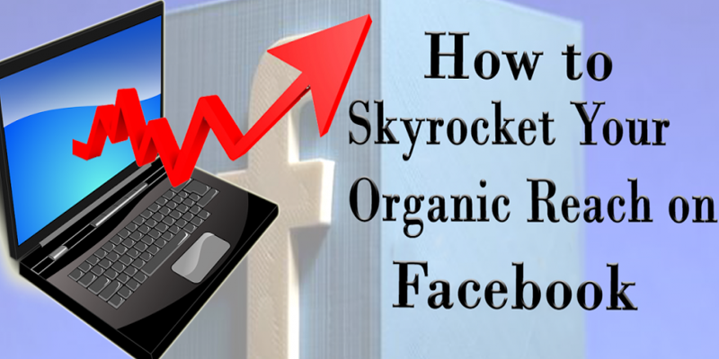 How to Skyrocket Your Organic Reach on Facebook