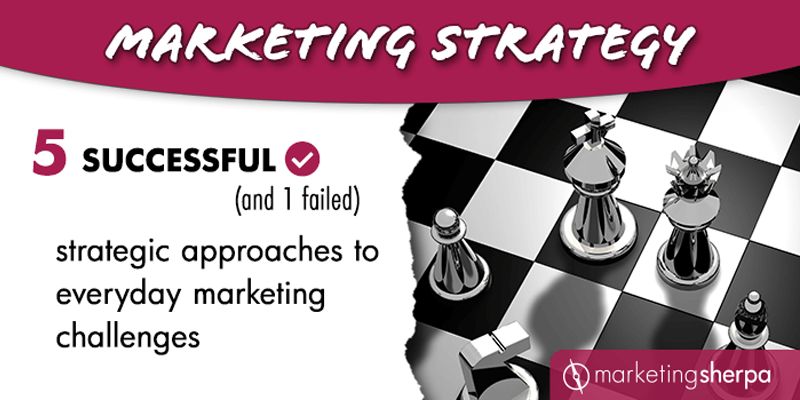 Marketing Strategy: 5 successful (and 1 failed) strategic approaches to everyday marketing challenge