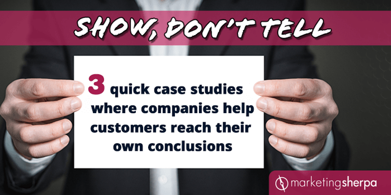 Show, Don’t Tell: 3 quick case studies where companies help customers reach their own conclusions