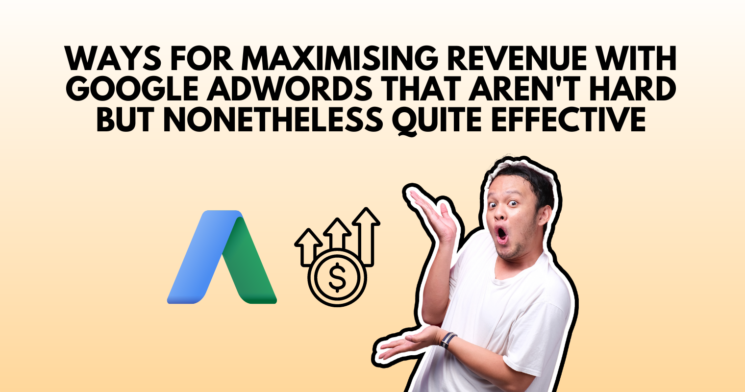 Ways for maximising revenue with Google AdWords that aren’t hard but nonetheless quite effective