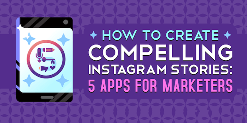 How to Create Compelling Instagram Stories: 5 Apps for Marketers