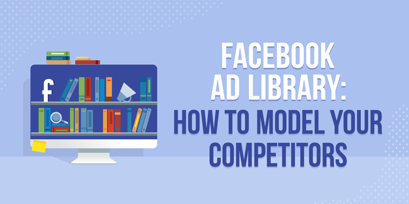 Facebook Ad Library: How to Model Your Competitors