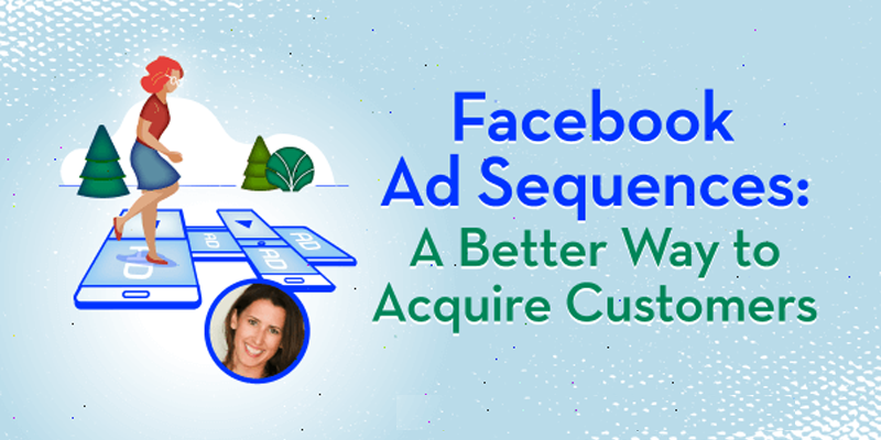 Facebook Ad Sequences: A Better Way to Acquire Customers