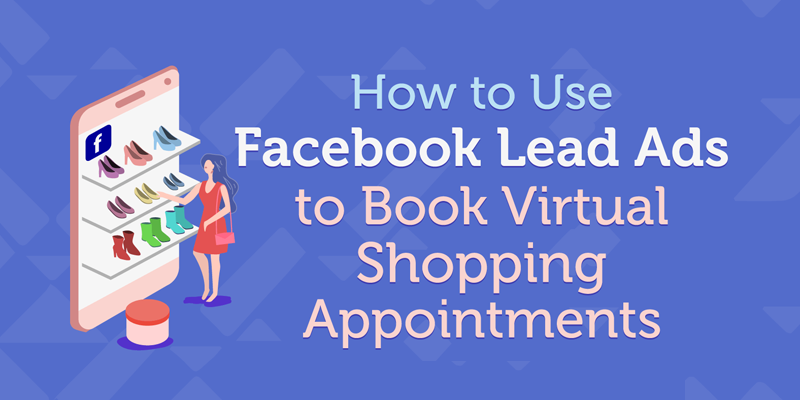 How to Use Facebook Lead Ads to Book Virtual Shopping Appointments