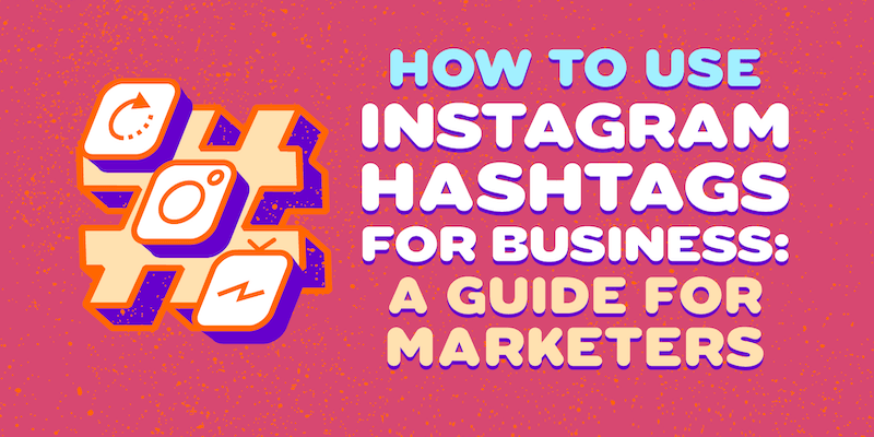 How to Use Instagram Hashtags for Business: A Guide for Marketers