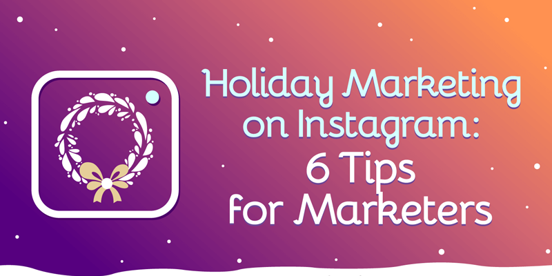 Holiday Marketing on Instagram: 6 Tips for Marketers