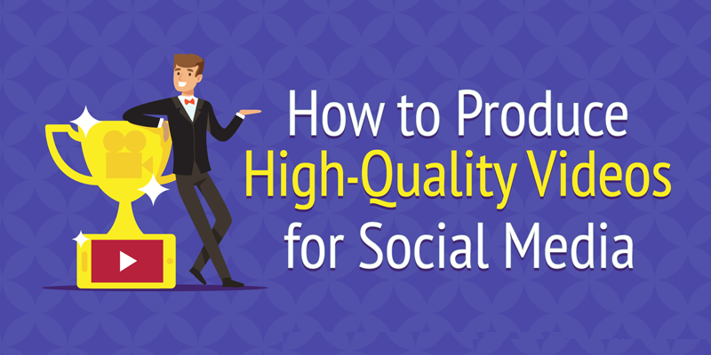 How to Produce High-Quality Videos for Social Media