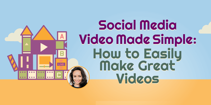 Social Media Video Made Simple: How to Easily Make Great Videos