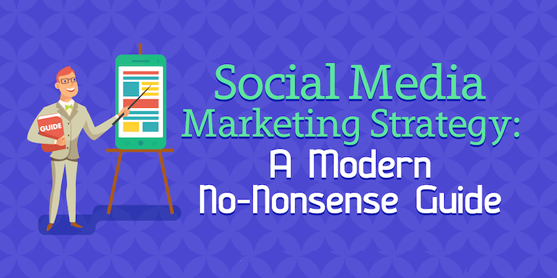 Social Media Marketing Strategy: A Modern No-Nonsense Guide